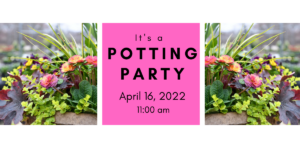 Spring Potting Party 4/16/22 @ 11:00 am