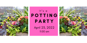 Spring Potting Party 4/23/22 @ 11:00 am