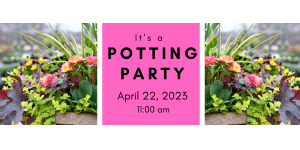 Spring Potting Party 4/22/23 @ 11:00 am