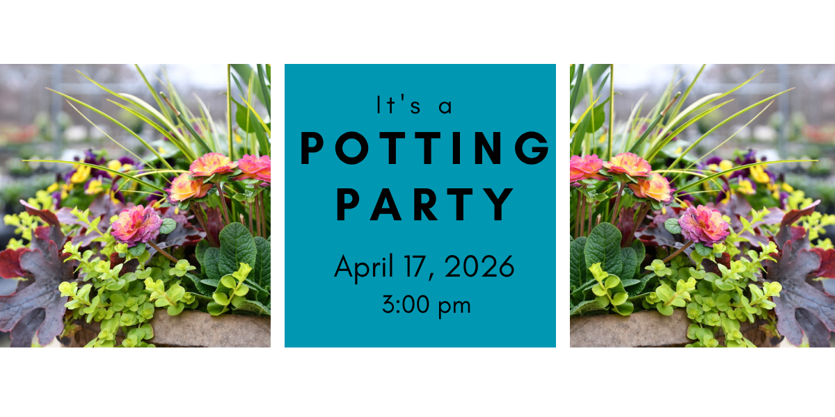 Spring Potting Party Friday 4/17/26 @ 3 pm